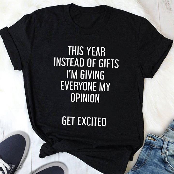 This Year Instead Of Gifts I'm Giving Everyone My Opinion Get Excited Shirt