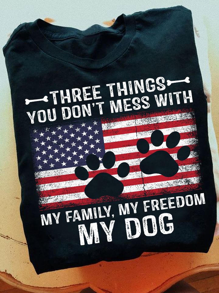 Three Things You Don't Mess With My Family Freedom My Dog Shirt