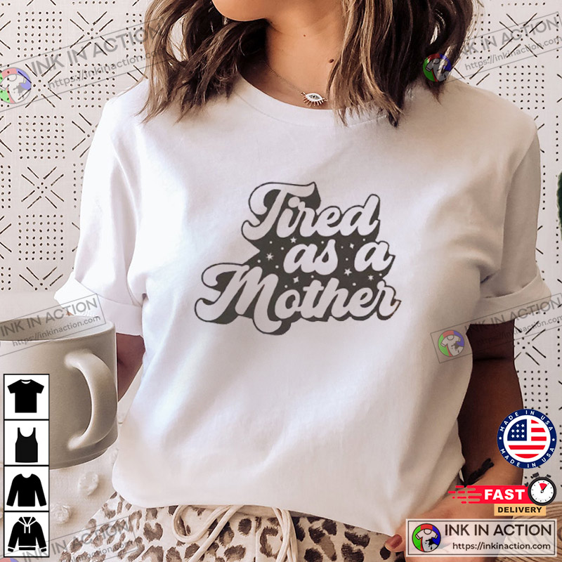 Tired As A Mother Mother’s Day T-shirt