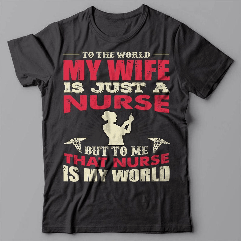 To The World My Wife Is Just A Nurse But To Me That Nurse Is My World, Nurse's Husband T-shirt