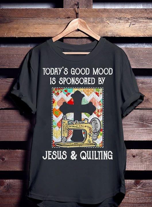 Today's Good Mood Is Sponsored By Jesus & Quilting Shirt