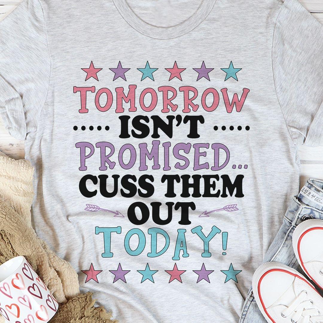 Tomorrow Isn't Promised Cuss Them Out Today Stars Shirt