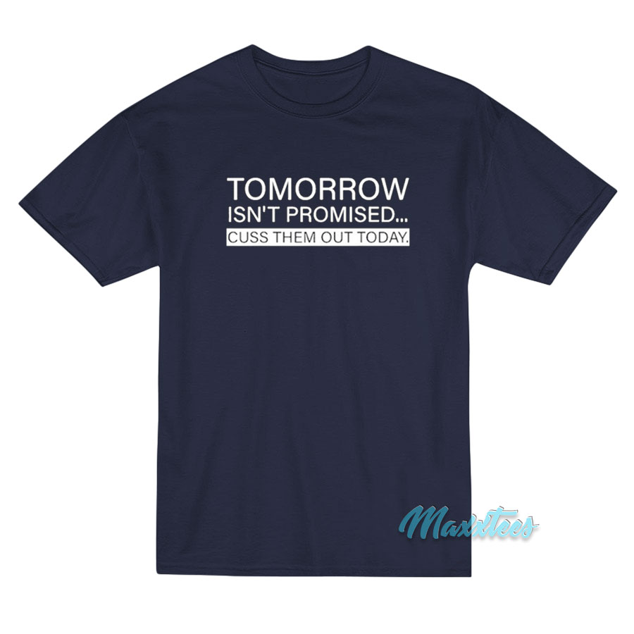Tomorrow Isn't Promised Cuss Them Out Today T-shirt