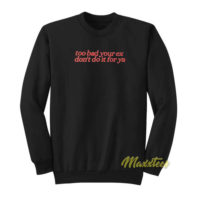 Too Bad Your Ex Don't Do It For Ya Sweatshirt