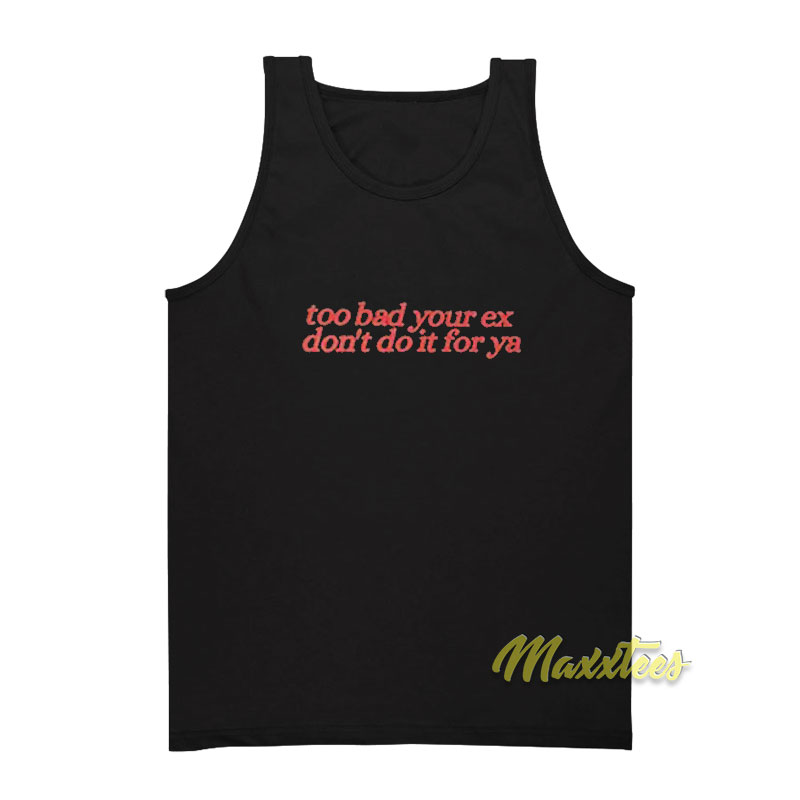 Too Bad Your Ex Don't Do It For Ya Tank Top