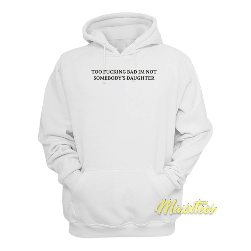 Too Fucking Bad I'm Not Somebody's Daughter Hoodie