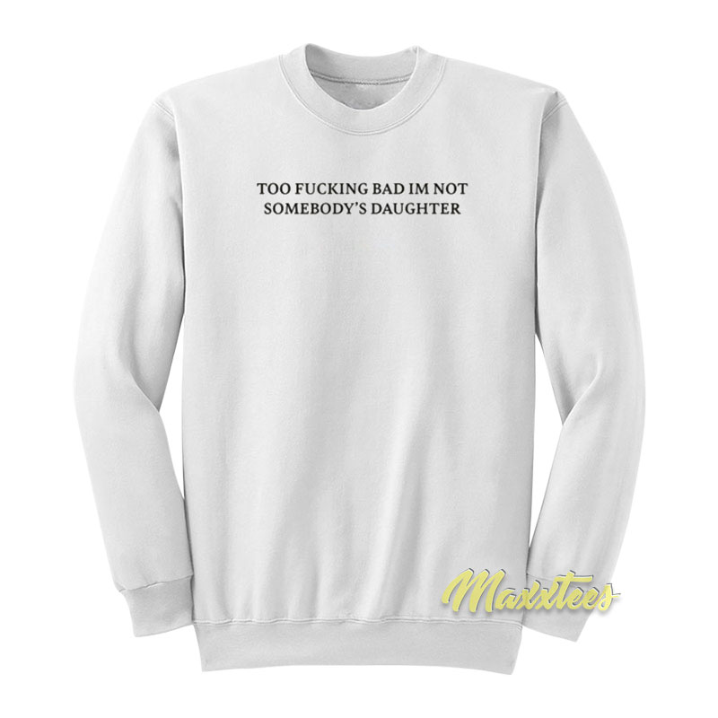 Too Fucking Bad I'm Not Somebody's Daughter Sweatshirt