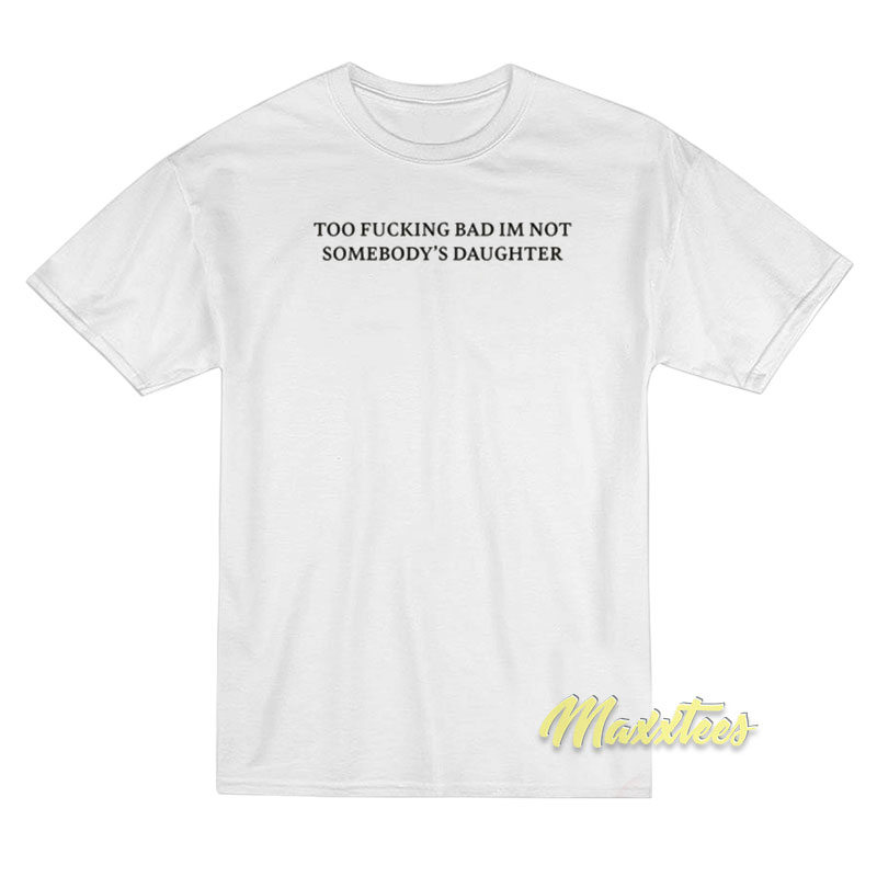 Too Fucking Bad I'm Not Somebody's Daughter T-shirt