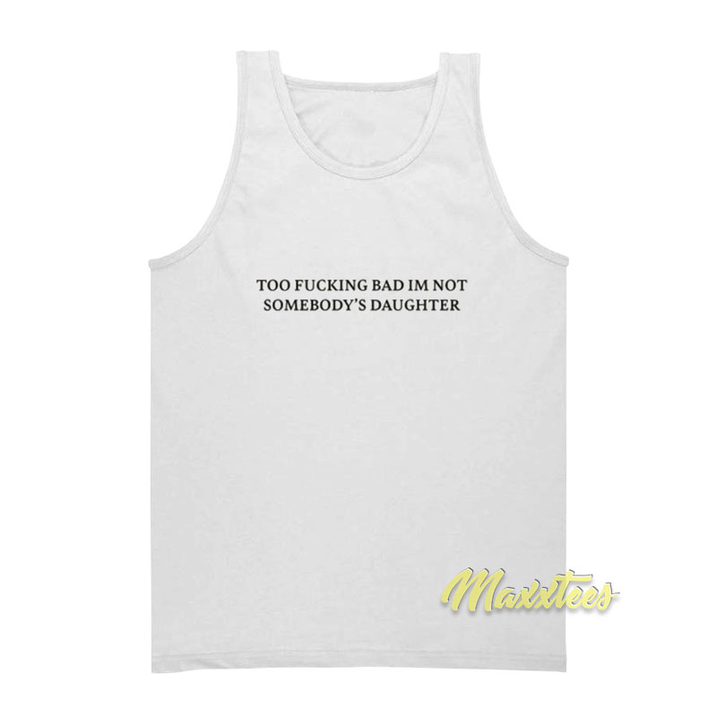 Too Fucking Bad I'm Not Somebody's Daughter Tank Top
