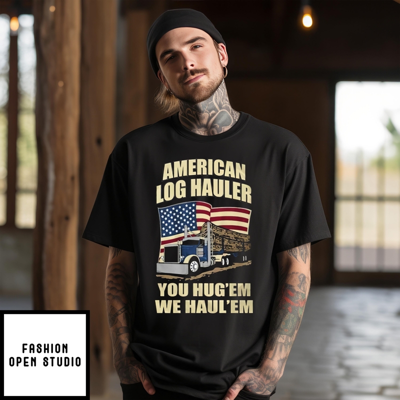 Truck American Log Hauler You Hug ‘em We Hauler ‘em T-shirt
