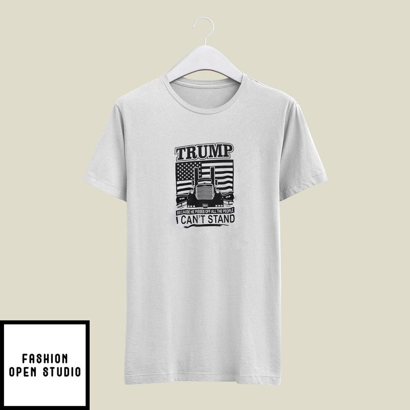 Trump Because He Pisses Off All The People I Can’t Stand T-shirt