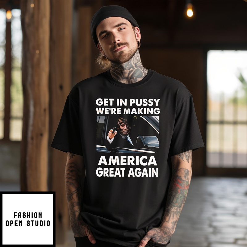 Trump Get In Pussy We’re Making America Great Again 2024 T-shirt