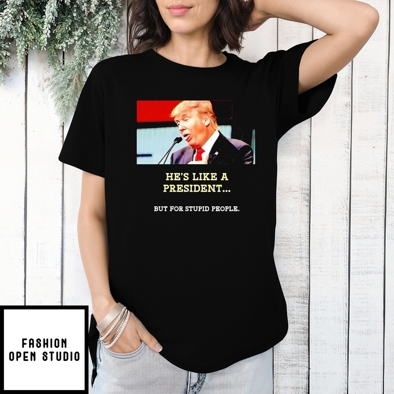 Trump He’s Like A President But For Stupid People T-shirt