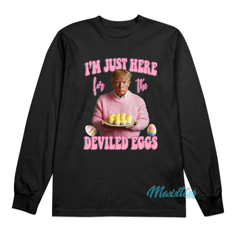 Trump I'm Just Here For The Deviled Eggs Long Sleeve Shirt