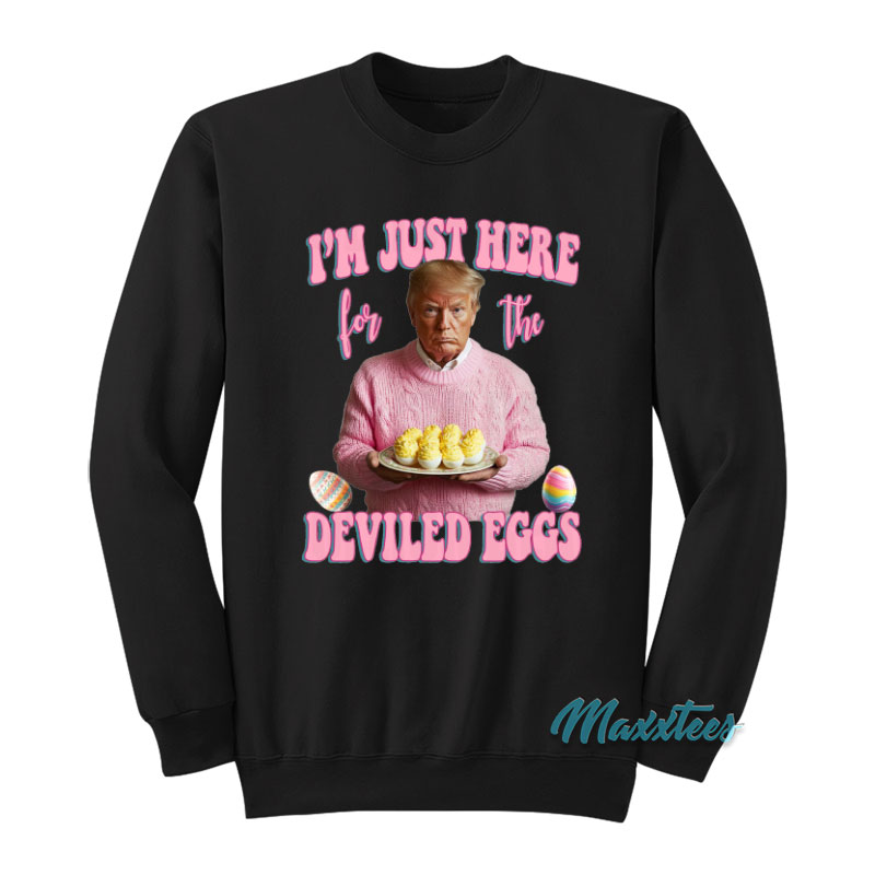 Trump I'm Just Here For The Deviled Eggs Sweatshirt