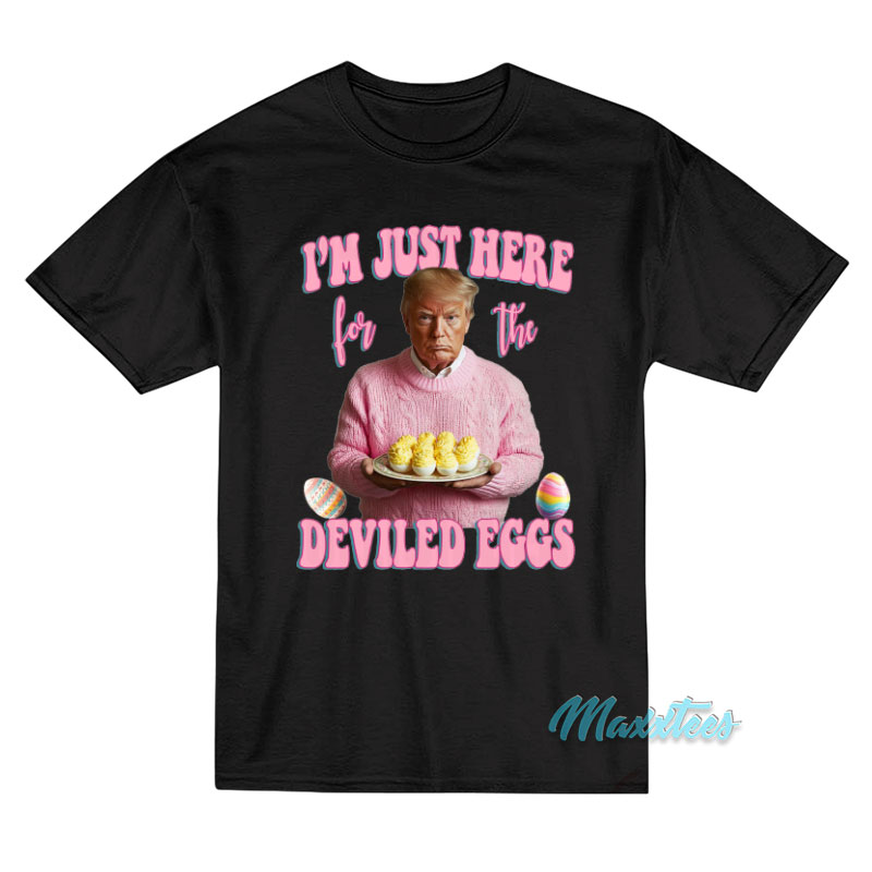 Trump I'm Just Here For The Deviled Eggs T-shirt