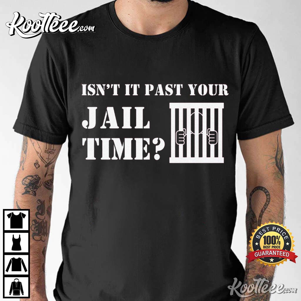 Trump Jail Isn’t It Past Your Jail Time T-shirt