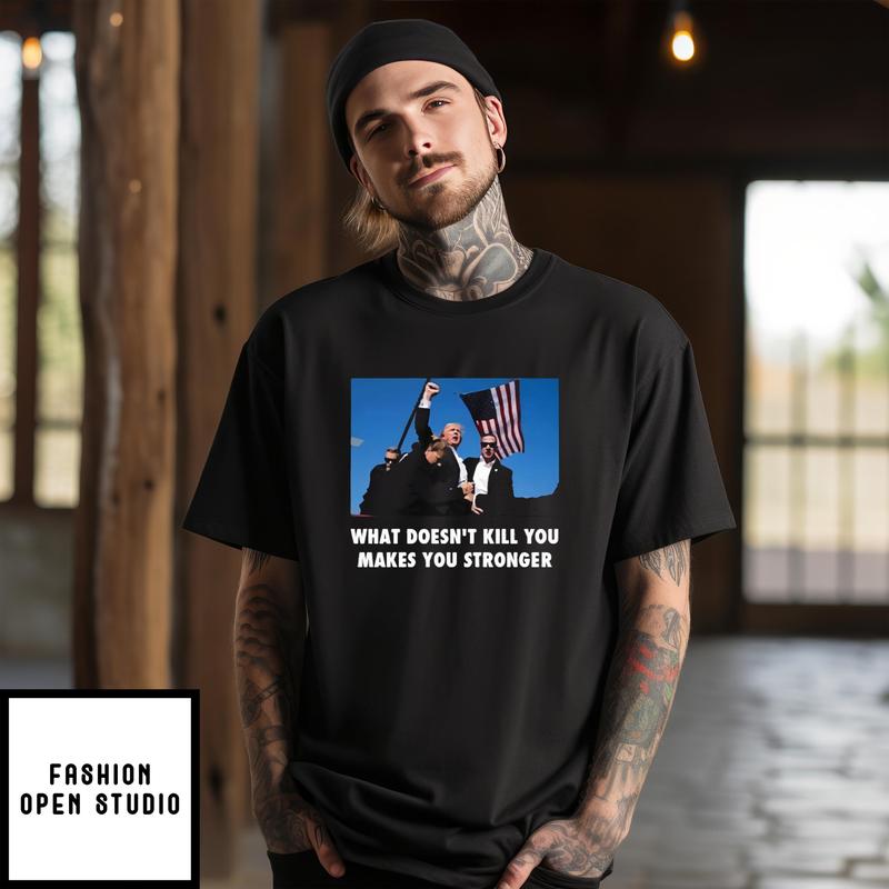 Trump Shooting What Doesn’t Kill You Makes You Stronger T-shirt