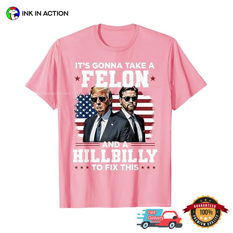 Trump Vance It’s Gonna Take A Felon And A Hillbilly To Fix T-shirt
