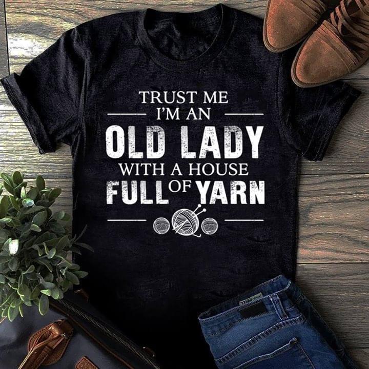 Trust Me I'm An Old Lady With A House Full Of Yarn Shirt