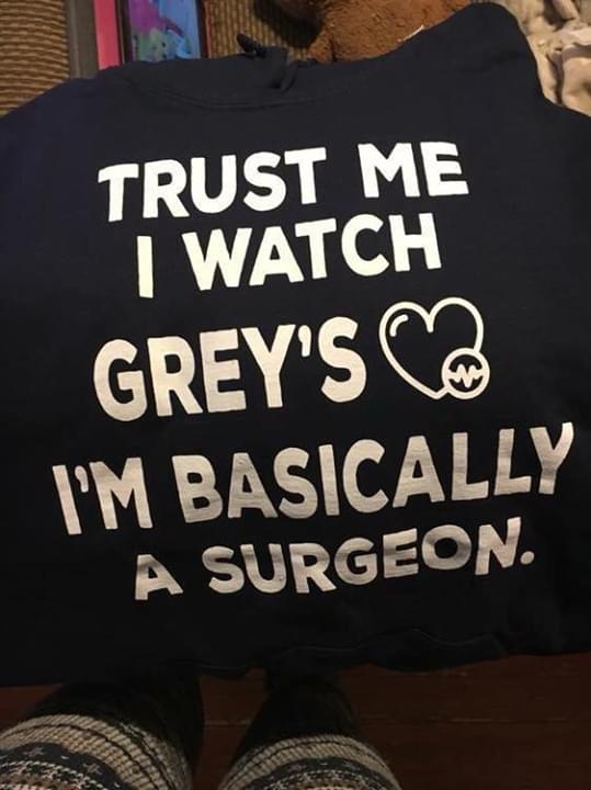 Trust Me I Watch Grey's I'm Basicall A Surgeon Shirt
