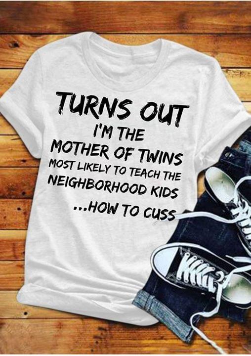 Turns Out I'm The Mother Of Twins Most Likely To Teach The Neighborhood Kids How To Cuss Shirt