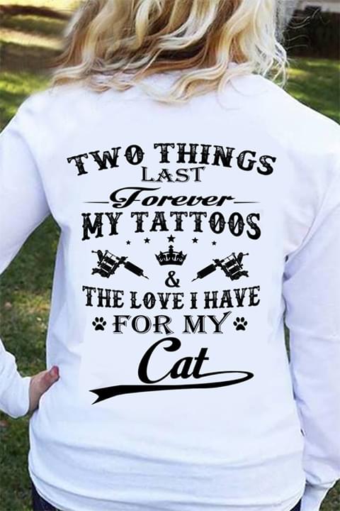 Two Things Last Forever My Tattoos & The Love I Have For My Cat Shirt (back Side)