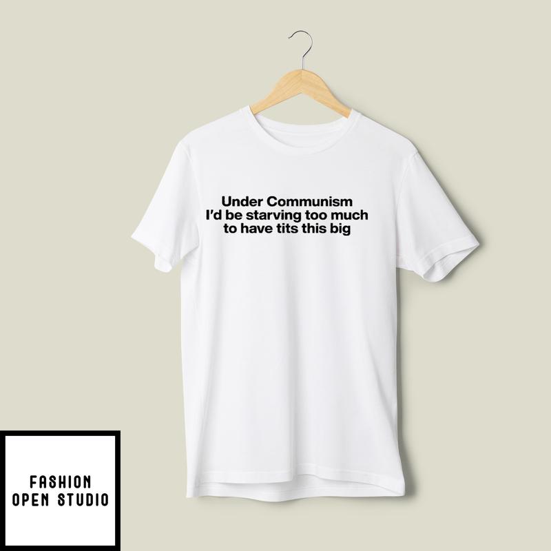 Under Communism I’d Be Starving Too Much To Have Tits This Big T-shirt