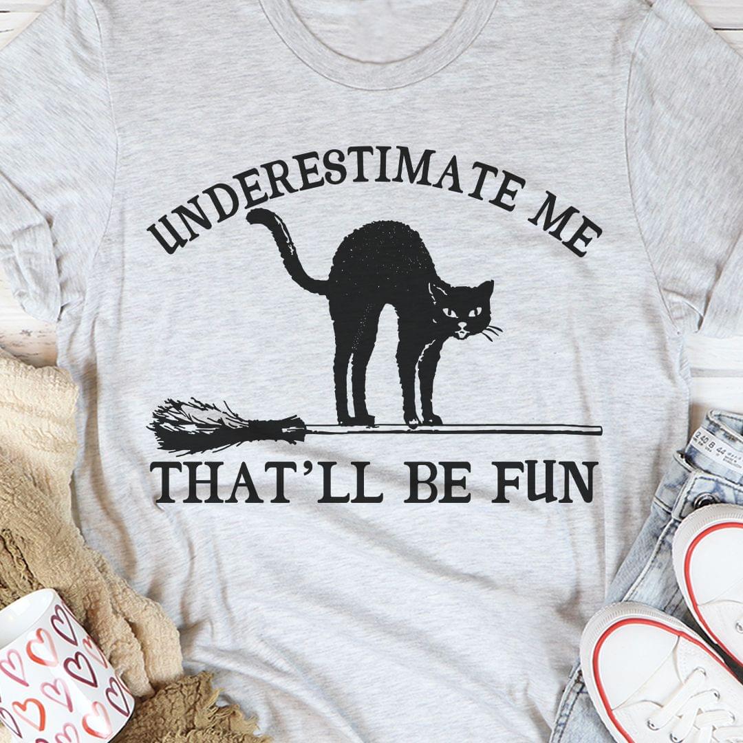 Underestimate Me That'll Be Fun Cat Witch Shirt