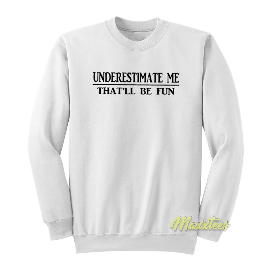 Underestimate Me That'll Be Fun Sweatshirt