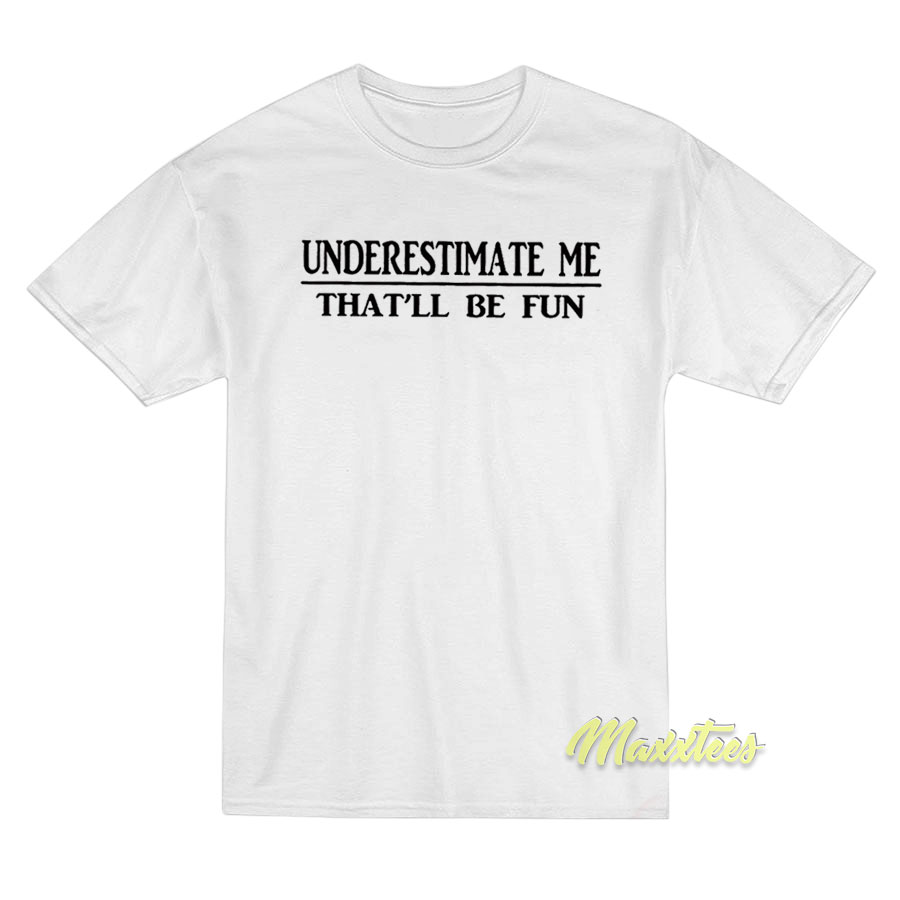 Underestimate Me That'll Be Fun T-shirt