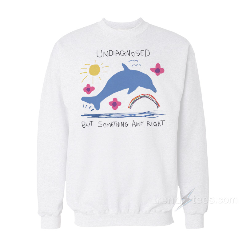 Undiagnosed But Something Ain't Right Dolphin Sweatshirt