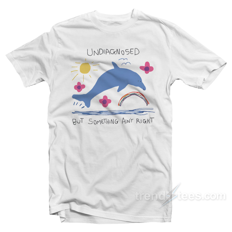 Undiagnosed But Something Ain't Right Dolphin T-shirt