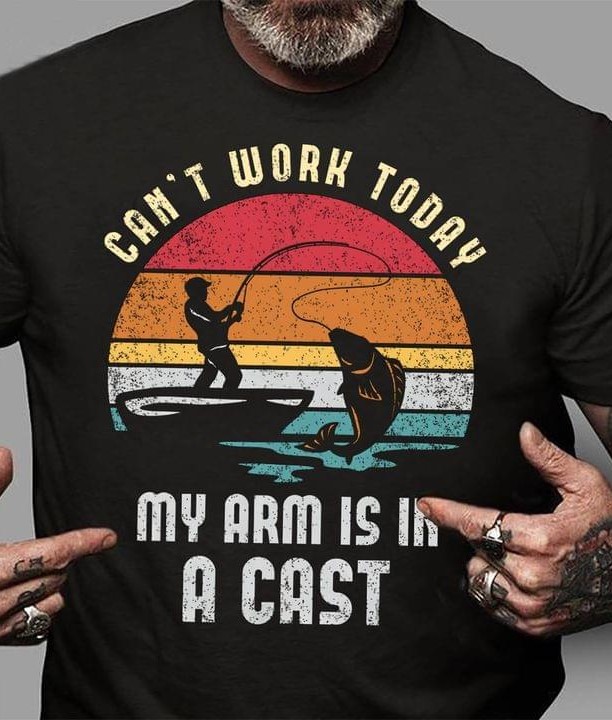Vintage Can't Work Today My Arm Is In A Cast Man Goes Fishing Shirt