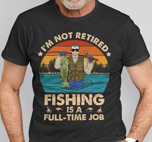 Vintage I'm Not Retired Fishing Is A Full-time Job Man Goes Fishing River Shirt