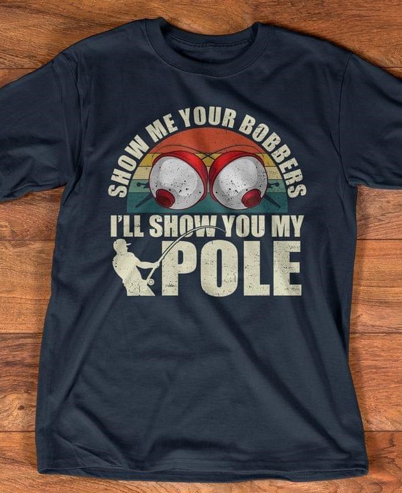 Vintage Show Me Your Bobbers I'll Show You My Pole Fishing Shirt