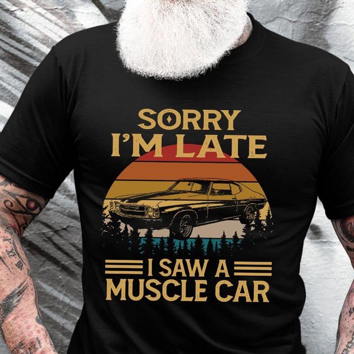 Vintage Sorry I'm Late I Saw A Muscle Car Shirt