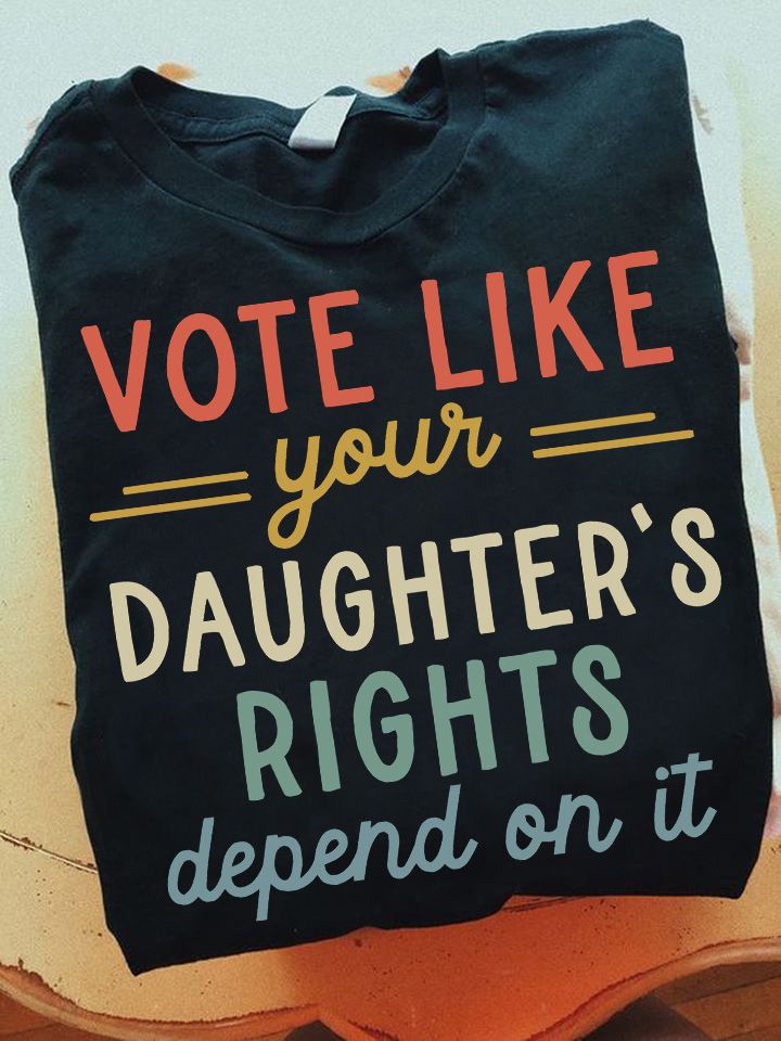 Vintage Vote Like Your Daughter's Rights Depend On It Shirt