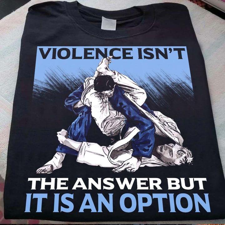Violence Isn't The Answer But It Is An Option Martial Art Shirt