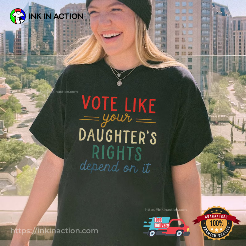 Vote Like Your Daughter’s Right Depend On It, Women’s Right T-shirt