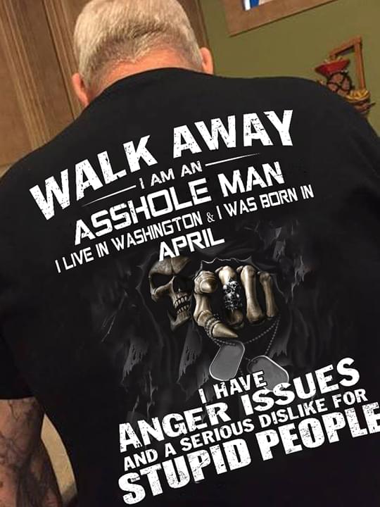 Walk Away I Am An Asshole Man I Live In Washington & I Was Born April Shirt (back Side)