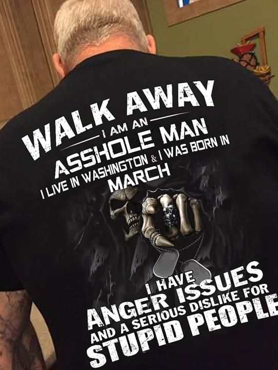 Walk Away I Am An Asshole Man I Live In Washington & I Was Born March Shirt (back Side)