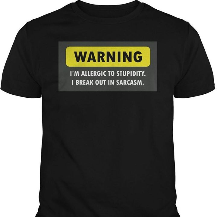 Warning I'm Allergic To Stupidity I Break Out In Sarcasm Shirt