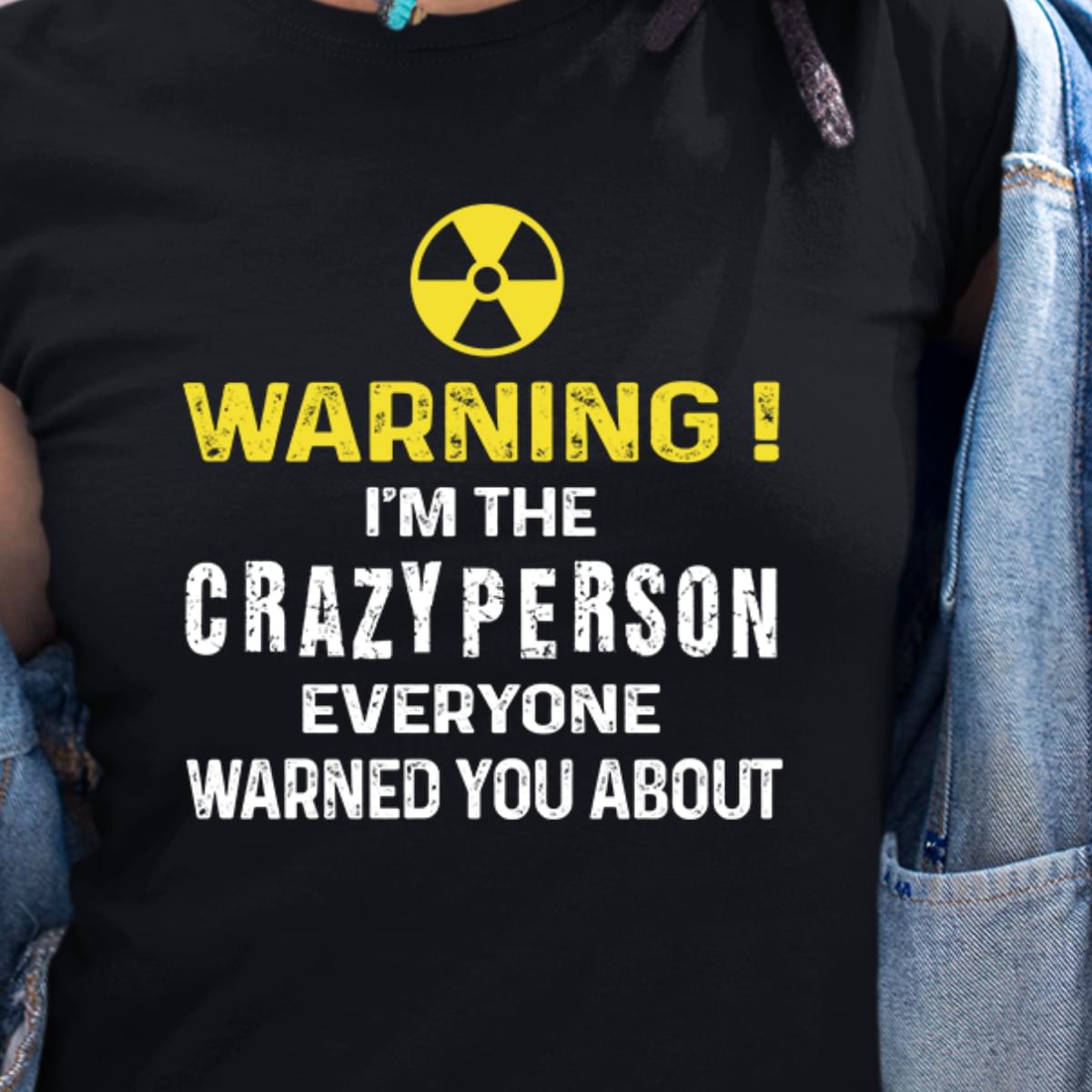 Warning I'm The Crazy Person Everyone Warned You About T-shirt Sweatshirt Hoodie