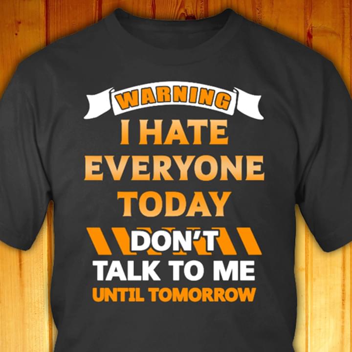 Warning I Hate Everyone Today Don't Talk To Me Until Tomorrow Shirt