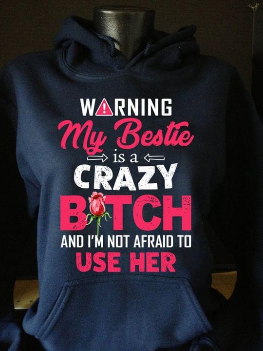Warning My Bestie Is A Crazy Bitch And I'm Not Afraid To Use Her Rose Shirt