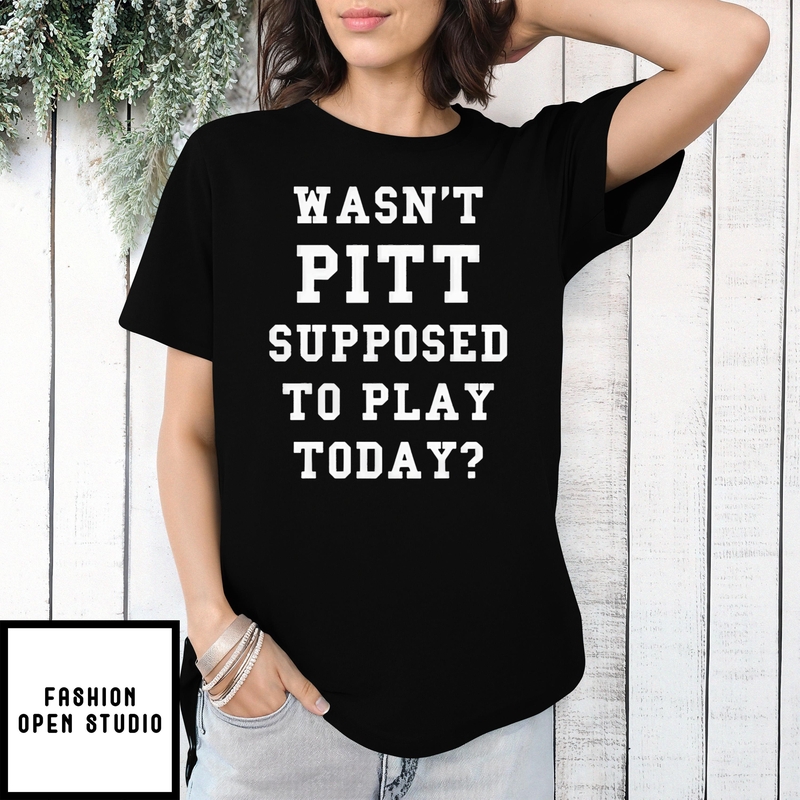 Wasn’t Pitt Supposed To Play Today T-shirt