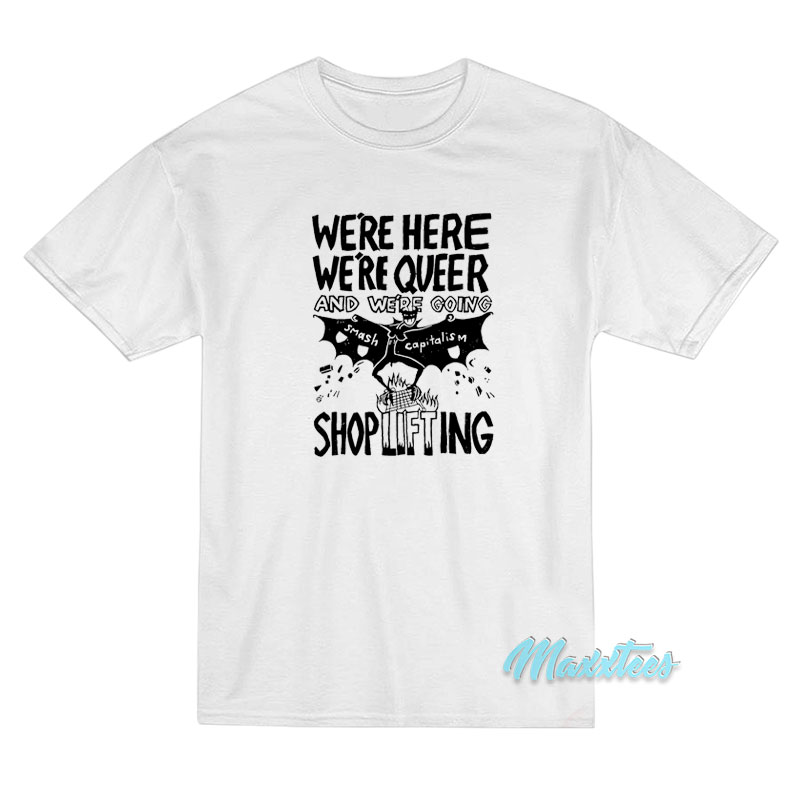 We're Here We're Queer And Shoplifting T-shirt