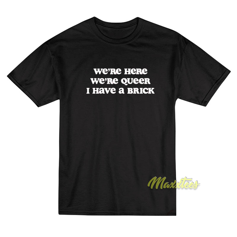 We're Here We're Queer I Have A Brick T-shirt