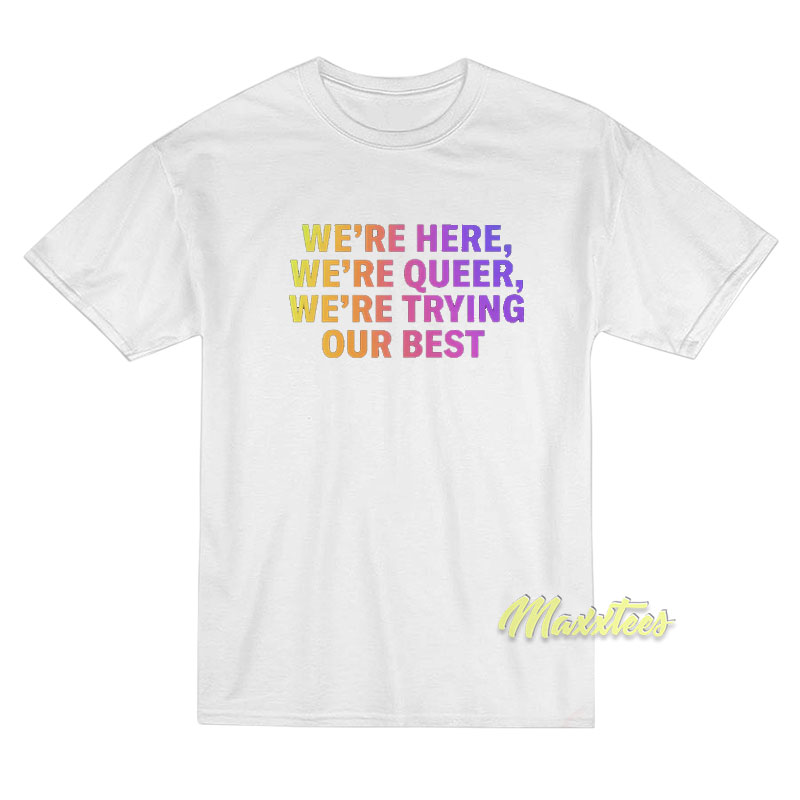 We're Here We're Queer T-shirt